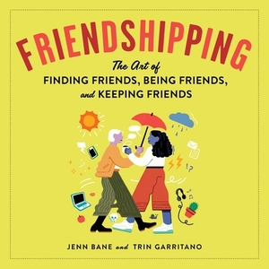 Friendshipping: The Art of Finding Friends, Being Friends, and Keeping Friends by Trin Garritano, Jenn Bane