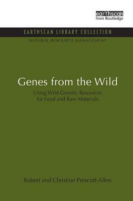 Genes from the Wild: Using Wild Genetic Resources for Food and Raw Materials by Robert Prescott-Allen, Christine Prescott-Allen