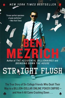 Straight Flush: The True Story of Six College Friends Who Dealt Their Way to a Billion-Dollar Online Poker Empire--and How It All Came Crashing Down . . . by Ben Mezrich