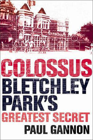 Colossus: Bletchley Park's Last Secret: Bletchley Park's Greatest Secret by Paul Gannon