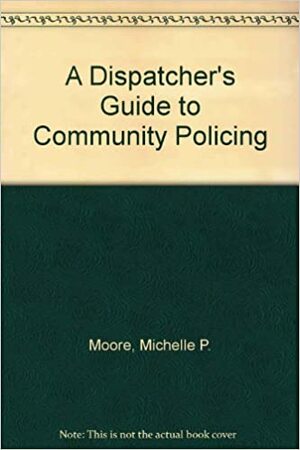 A Dispatcher's Guide To Community Policing by Michelle Moore