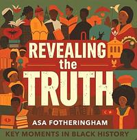 Revealing the Truth: Key Moments in Black History by Asa Fotheringham
