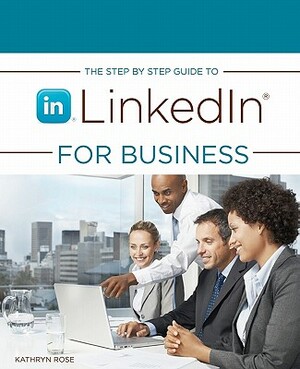 The Step by Step Guide to Linkedin for Business by Kathryn Rose