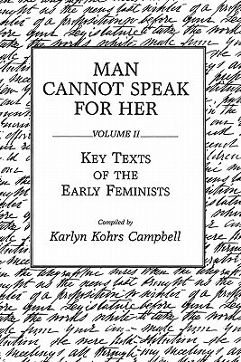 Man Cannot Speak for Her: Volume II; Key Texts of the Early Feminists by Karlyn Kohrs Campbell