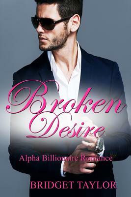 Broken Desire: (Alpha Billionaire Series Book 4) by Bridget Taylor