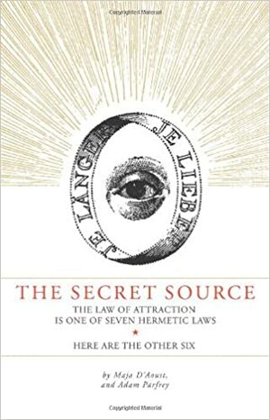 The Secret Source: The Law of Attraction is One of Seven Ancient Hermetic Laws--Here are the Other Six by Adam Parfrey, Maja D'Aoust, Jodi Wille