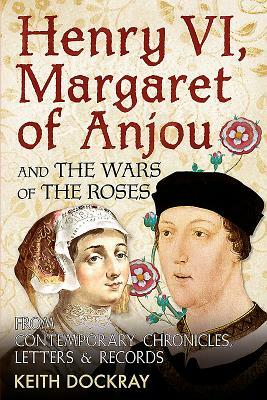 Henry VI, Margaret of Anjou and the Wars of the Roses: From Contemporary Chronicles, Letters and Records by Keith Dockray