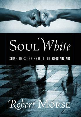 Soul White: Sometimes the End is the Beginning by Robert Morse