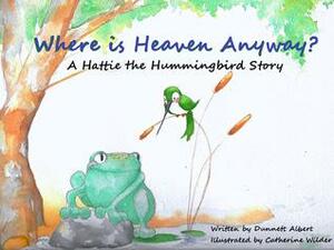 Where is Heaven Anyway? A Hattie the Hummingbird Story by Dunnett Albert, Cat Wilder