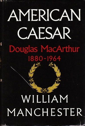 American Caesar: Douglas MacArthur 1880-1964 by William Manchester