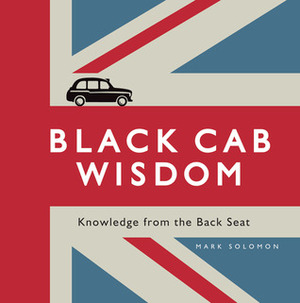 Black Cab Wisdom: Knowledge from the Backseat by Mark Solomon