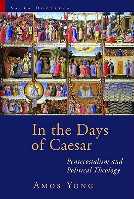 In the Days of Caesar: Pentecostalism and Political Theology by Amos Yong