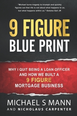 9 Figure Blueprint - Why I Quit Being a Loan Officer and How We Built a 9 Figure Mortgage Business by Michael S. Mann, Nicholaus Carpenter