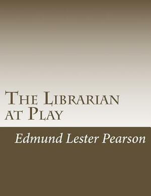 The Librarian at Play by Edmund Lester Pearson