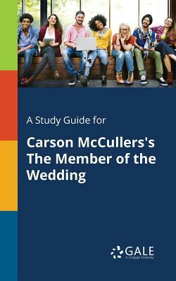 A Study Guide for Carson McCullers's The Member of the Wedding by Cengage Learning Gale
