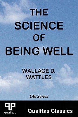 The Science of Being Well (Qualitas Classics) by Wallace D. Wattles