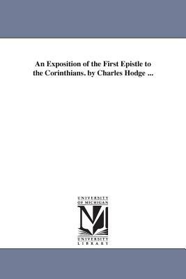 An Exposition of the First Epistle to the Corinthians. by Charles Hodge ... by Charles Hodge
