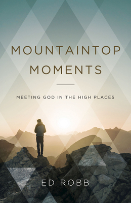 Mountaintop Moments: Meeting God in the High Places by Ed Robb