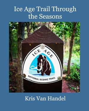 Ice Age Trail Through the Seasons by Kris Van Handel