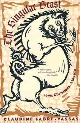 The Singular Beast: Jews, Christians, and the Pig by Claudine Fabre-Vassas