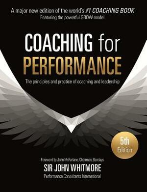 Coaching for Performance: The Principles and Practice of Coaching and Leadership by John Whitmore