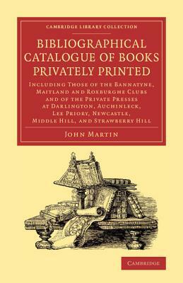 Bibliographical Catalogue of Books Privately Printed by John Martin