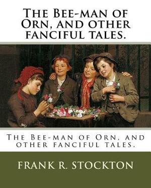 The Bee-man of Orn, and other fanciful tales. by Frank R. Stockton