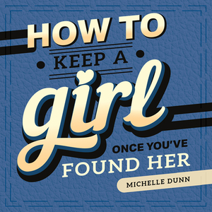 How to Keep a Girl Once You've Found Her by Michelle Dunn