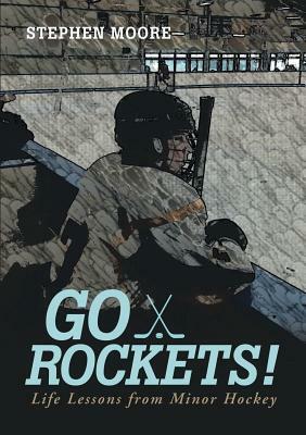 Go Rockets!: Life Lessons from Minor Hockey by Stephen Moore