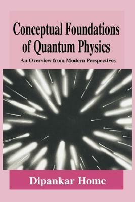 Conceptual Foundations of Quantum Physics: An Overview from Modern Perspectives by Dipankar Home