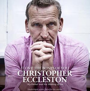 I Love the Bones of You: My Father and the Making of Me by Christopher Eccleston