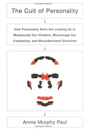 The Cult of Personality: How Personality Tests Are Leading Us to Miseducate Our Children, Mismanage Our Companies, and Misunderstand Ourselves by Annie Murphy Paul