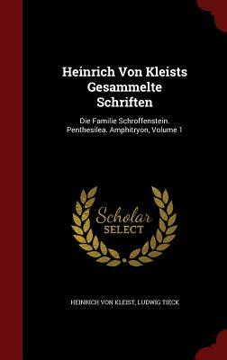 Heinrich Von Kleists Gesammelte Schriften: Die Familie Schroffenstein. Penthesilea. Amphitryon, Volume 1 by Heinrich von Kleist