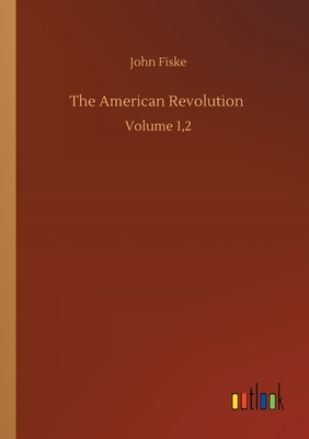 The American Revolution: Volume 1,2 by John Fiske
