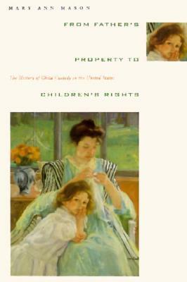 From Father's Property to Children's Rights: The History of Child Custody in the United States by Mary Ann Mason