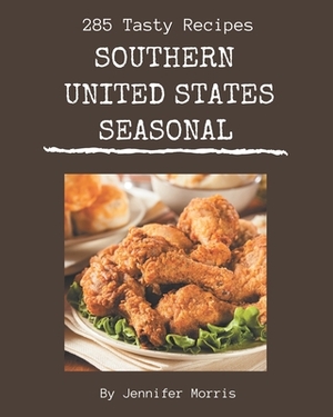 285 Tasty Southern United States Seasonal Recipes: A Southern United States Seasonal Cookbook You Will Need by Jennifer Morris