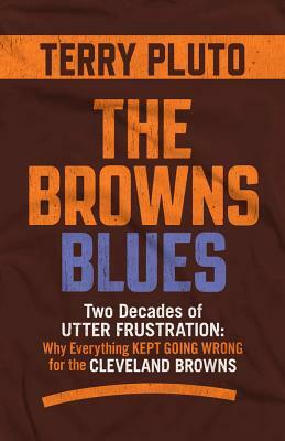 The Browns Blues: Two Decades of Utter Frustration: Why Everything Kept Going Wrong for the Cleveland Browns by Terry Pluto