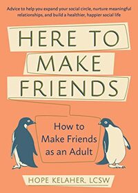 Here to Make Friends: How to Make Friends as an Adult: Advice to Help You Expand Your Social Circle, Nurture Meaningful Relationships, and Build a Healthier, Happier Social Life by Hope Kelaher