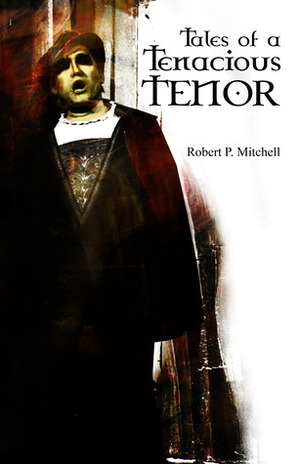 Tales of a Tenacious Tenor by Robert P. Mitchell