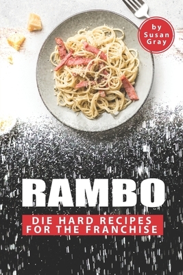 Rambo: Die Hard Recipes for The Franchise by Susan Gray