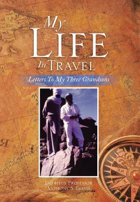 My Life in Travel: Letters to My Three Grandsons by Anthony S. Travis