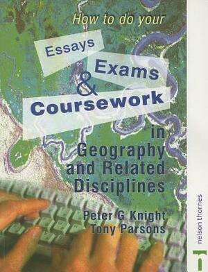 How to Do Your Essays, Exams and Coursework in Geography and Related Disciplines by Tony Parsons, Peter Knight