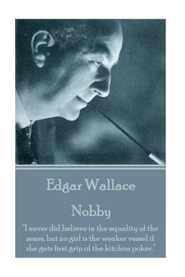 Edgar Wallace - Nobby: "I never did believe in the equality of the sexes, but no girl is the weaker vessel if she gets first grip of the kitc by Edgar Wallace