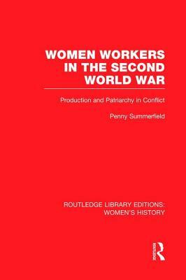 Women Workers in the Second World War: Production and Patriarchy in Conflict by Penny Summerfield