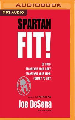 Spartan Fit!: 30 Days. Transform Your Mind. Transform Your Body. Commit to Grit. by John Durant, Joe De Sena