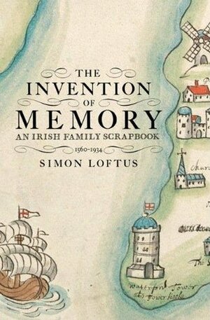 The Invention of Memory: An Irish family scrapbook 1560-1934 by Simon Loftus