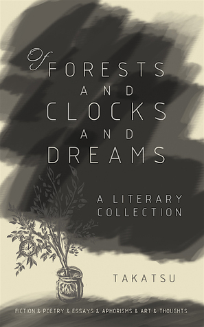 Of Forests and Clocks and Dreams: A Literary and Art Collection by Takatsu