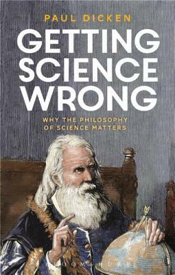 Getting Science Wrong: Why the Philosophy of Science Matters by Paul Dicken