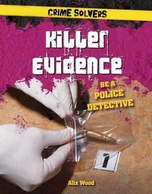 Killer Evidence: Be a Police Detective by Alix Wood
