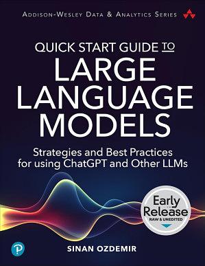 Quick Start Guide to Large Language Models: Strategies and Best Practices for using ChatGPT and Other LLMs by Sinan Ozdemir